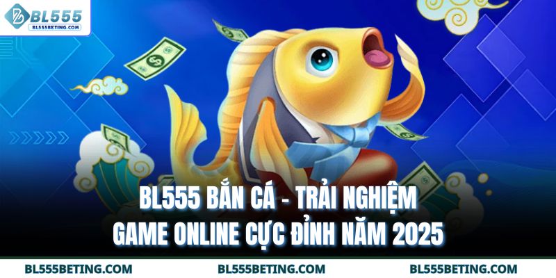 BL555 Bắn Cá - Trải Nghiệm Game Online Cực Đỉnh Năm 2025