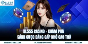 BL555 Casino - Khám Phá Sảnh Cược Đẳng Cấp Nhờ Cao Thủ
