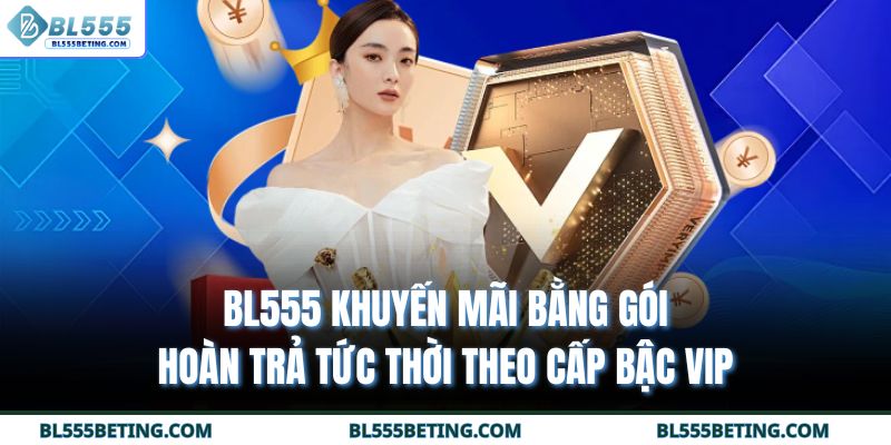 BL555 khuyến mãi bằng gói hoàn trả tức thời theo cấp bậc VIP