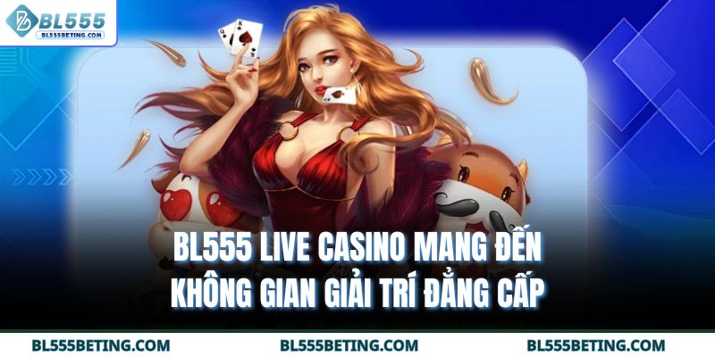 BL555 live casino mang đến không gian giải trí đẳng cấp