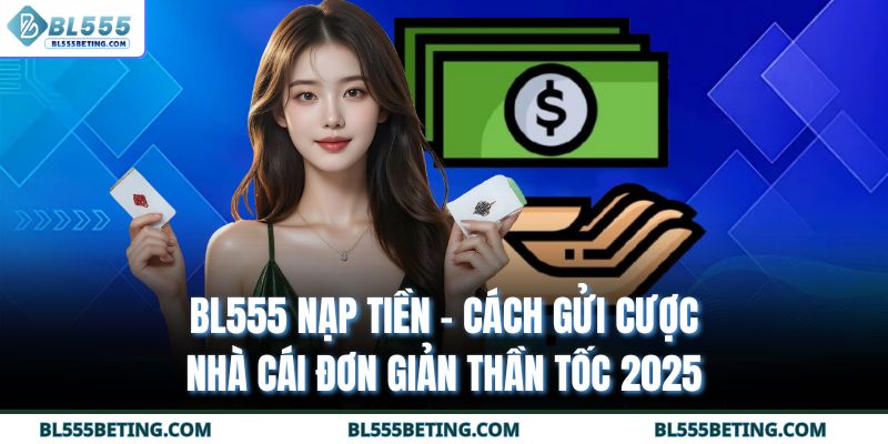 BL555 Nạp Tiền - Cách Gửi Cược Nhà Cái Đơn Giản Thần Tốc 2025