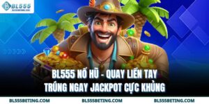 BL555 Nổ Hũ - Quay Liền Tay Trúng Ngay Jackpot Cực Khủng