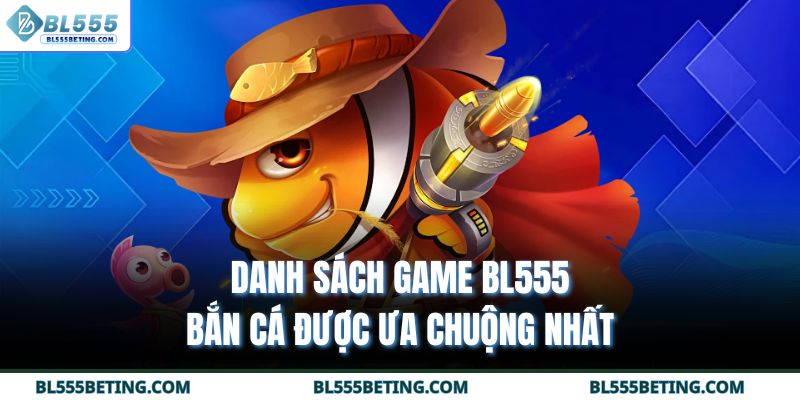 Danh sách game BL555 bắn cá được ưa chuộng nhất