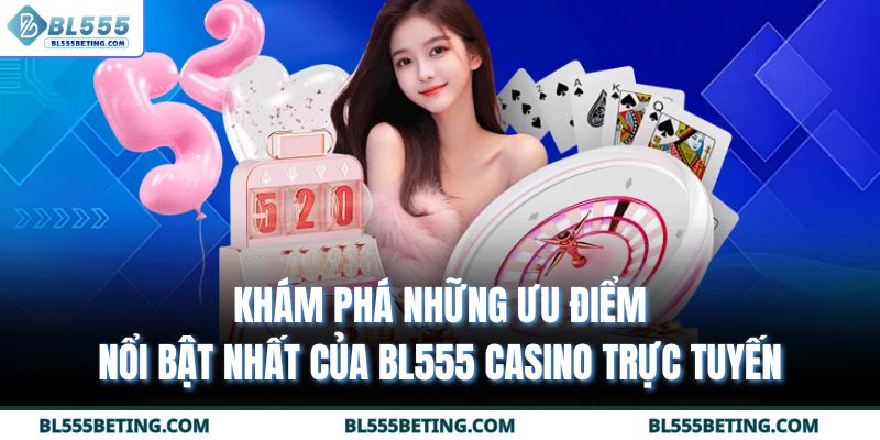 Khám phá những ưu điểm nổi bật nhất của BL555 casino trực tuyến