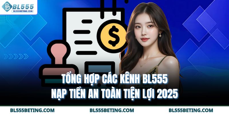 Tổng hợp các kênh BL555 nạp tiền an toàn tiện lợi 2025